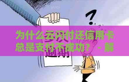 为什么云闪付还信用卡总是支付不成功？ - 解决方法解析