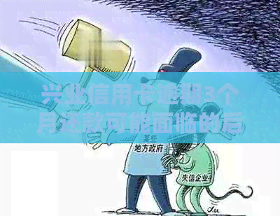 兴业信用卡逾期3个月还款可能面临的后果及解决办法，了解详细处理流程