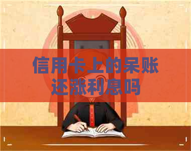 信用卡上的呆账还涨利息吗