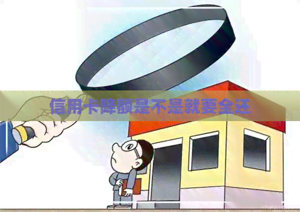 信用卡降额是不是就要全还