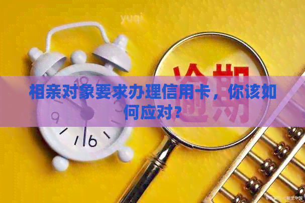 相亲对象要求办理信用卡，你该如何应对？
