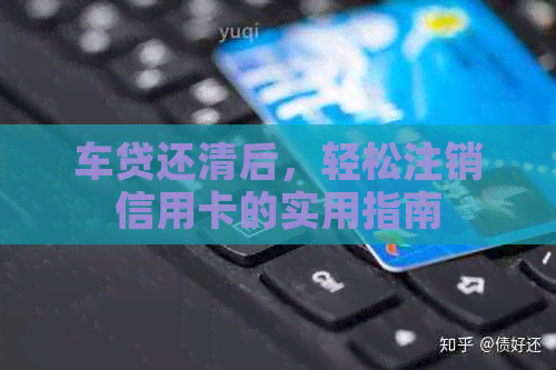 车贷还清后，轻松注销信用卡的实用指南