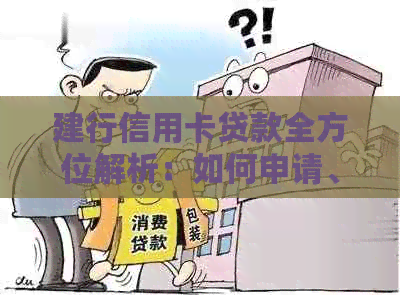 建行信用卡贷款全方位解析：如何申请、利率、期限及还款方式等详细解答