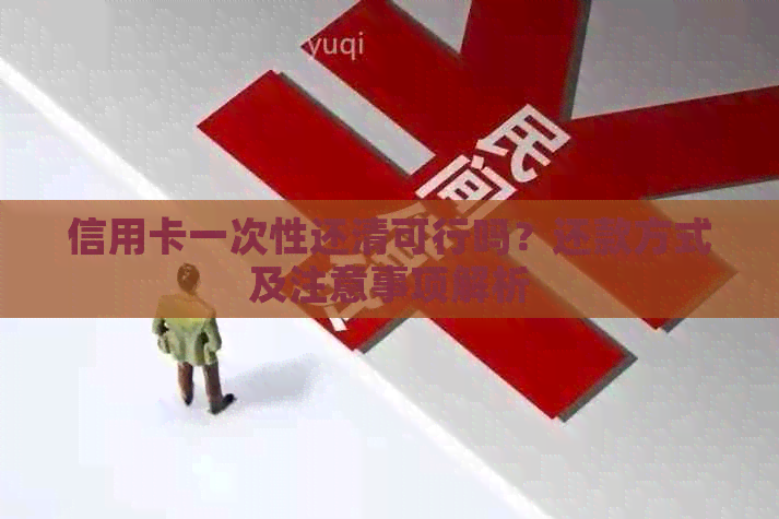 信用卡一次性还清可行吗？还款方式及注意事项解析