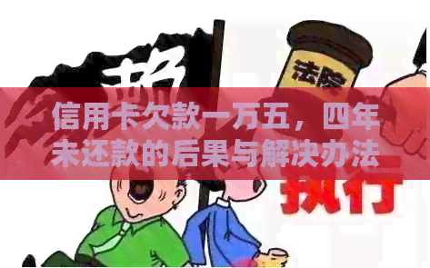 信用卡欠款一万五，四年未还款的后果与解决办法详解
