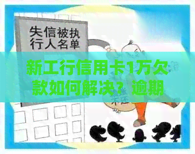 新工行信用卡1万欠款如何解决？逾期后果与还款策略详解