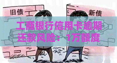 工商银行信用卡逾期还款风险：1万额度超过期限会被起诉的时长解读
