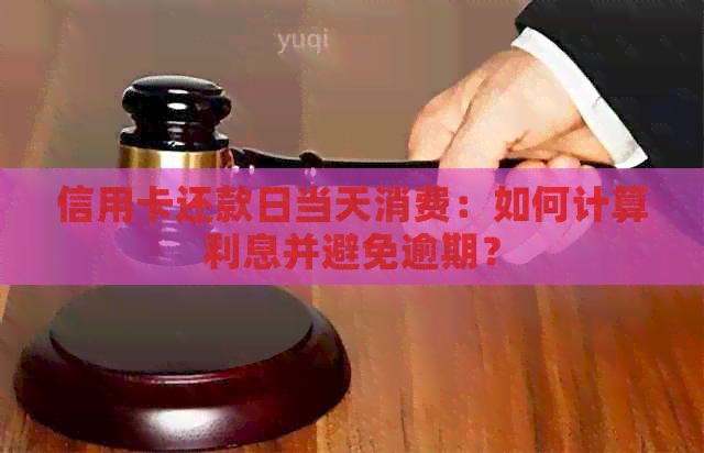 信用卡还款日当天消费：如何计算利息并避免逾期？