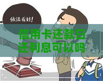 信用卡还款日还利息可以吗