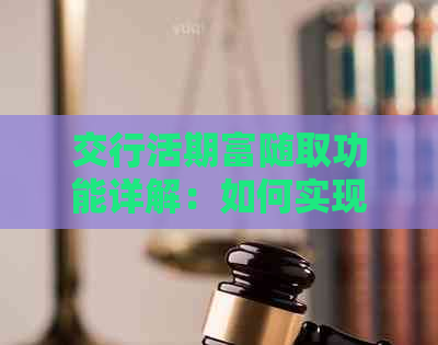 交行活期富随取功能详解：如何实现资金的灵活运用