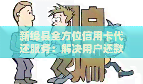 新绛县全方位信用卡代还服务：解决用户还款难题，保障信用健