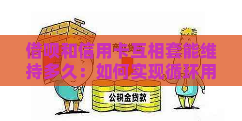 网贷和信用卡互相套能维持多久：如何实现循环用钱
