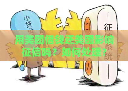 用美团借钱还美团影响吗？如何处理？