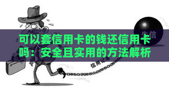 可以套信用卡的钱还信用卡吗：安全且实用的方法解析