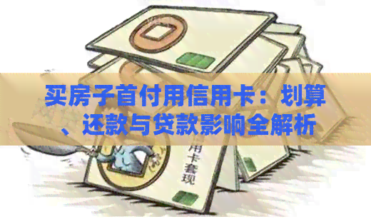 买房子首付用信用卡：划算、还款与贷款影响全解析
