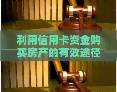 利用信用卡资金购买房产的有效途径与限制：你需要注意什么？