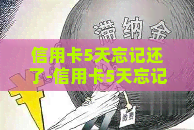 信用卡5天忘记还了-信用卡5天忘记还了算逾期吗
