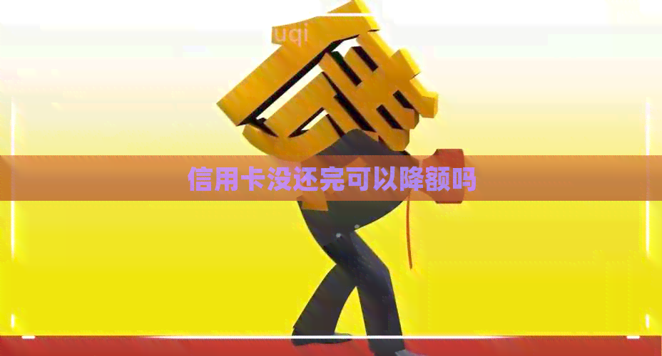 信用卡没还完可以降额吗