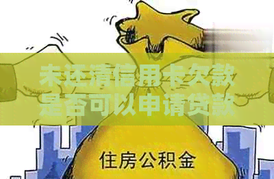 未还清信用卡欠款是否可以申请贷款？探索您的选项和可能的影响