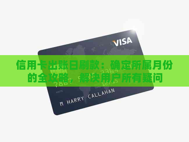 信用卡出账日刷款：确定所属月份的全攻略，解决用户所有疑问