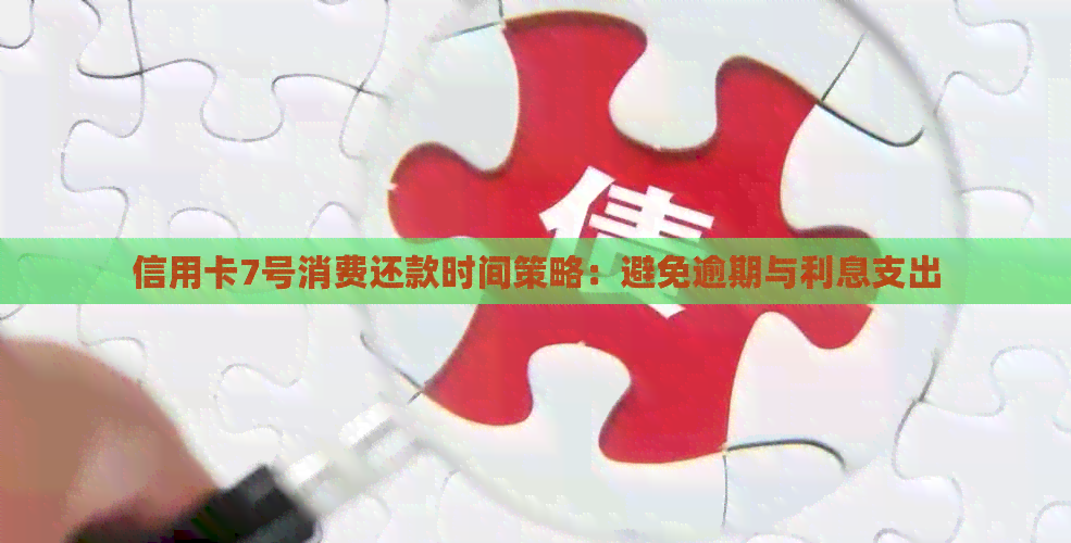 信用卡7号消费还款时间策略：避免逾期与利息支出