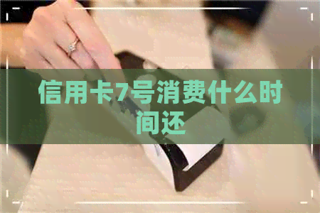 信用卡7号消费什么时间还