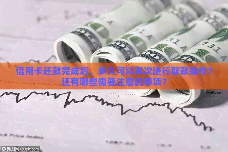 信用卡还款完成后，多久可以再次进行取款操作？还有哪些需要注意的事项？