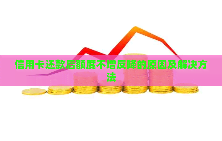 信用卡还款后额度不增反降的原因及解决方法
