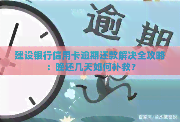 建设银行信用卡逾期还款解决全攻略：晚还几天如何补救？
