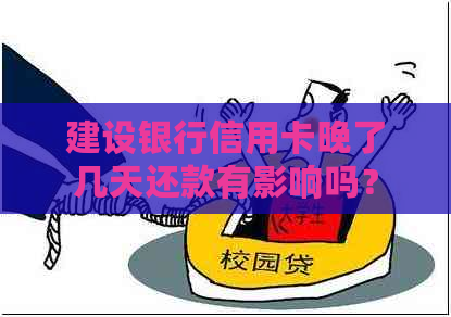 建设银行信用卡晚了几天还款有影响吗？