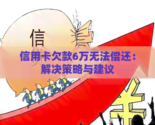 信用卡欠款6万无法偿还：解决策略与建议