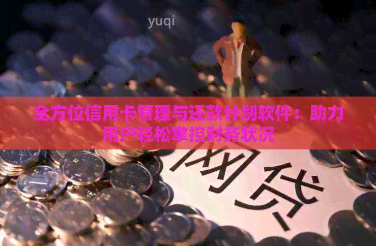 全方位信用卡管理与还款计划软件：助力用户轻松掌控财务状况