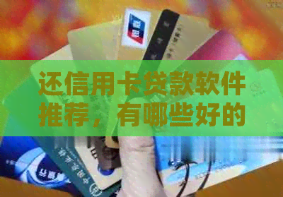 还信用卡贷款软件推荐，有哪些好的信用卡贷款软件？