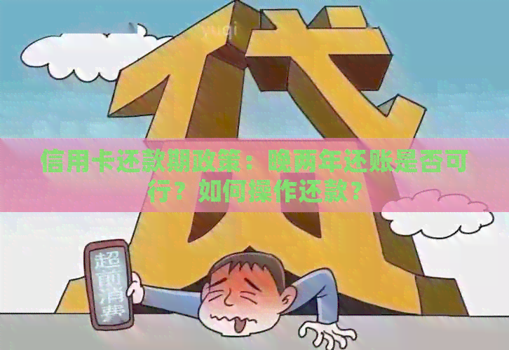 信用卡还款期政策：晚两年还账是否可行？如何操作还款？