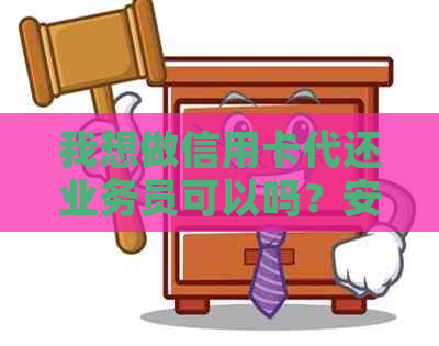 我想做信用卡代还业务员可以吗？安全吗？