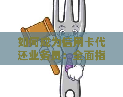 如何成为信用卡代还业务员：全面指南，了解操作步骤及注意事项