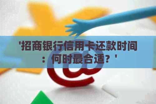 '招商银行信用卡还款时间：何时最合适？'