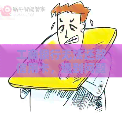 工商银行无法还款信用卡,遇到问题怎么办? 工商银行无法还款信用卡,遇到问题怎么办?