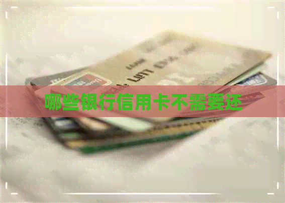 哪些银行信用卡不需要还