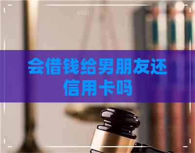 会借钱给男朋友还信用卡吗