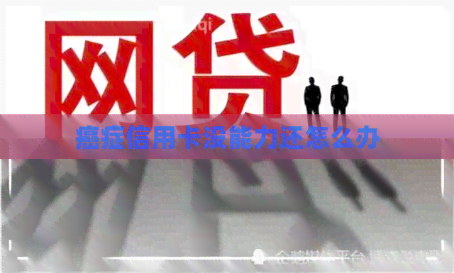 癌症信用卡没能力还怎么办