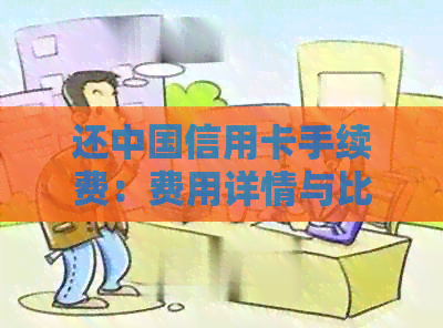 还中国信用卡手续费：费用详情与比较
