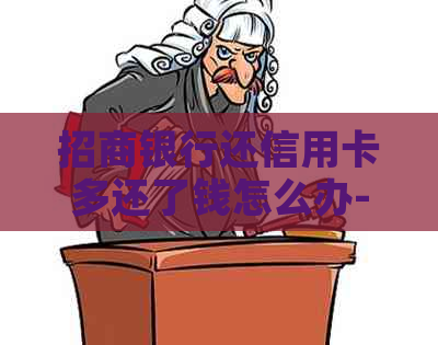 招商银行还信用卡多还了钱怎么办-招商银行还信用卡多还了钱怎么办呢
