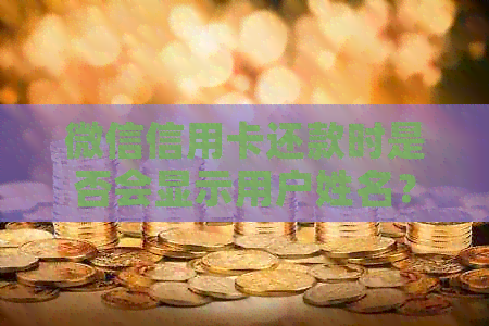 微信信用卡还款时是否会显示用户姓名？完整解答及注意事项