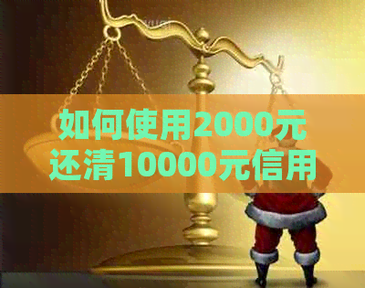 如何使用2000元还清10000元信用卡债务：全面解决方案和实用技巧