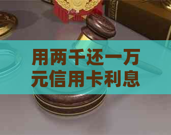 用两千还一万元信用卡利息多少，怎么还款？