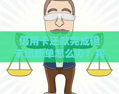 信用卡还款完成但未出账单怎么办？完整解决方案一览！