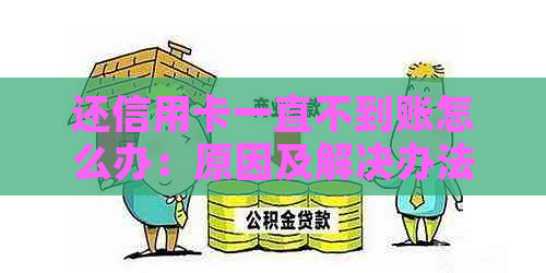 还信用卡一直不到账怎么办：原因及解决办法