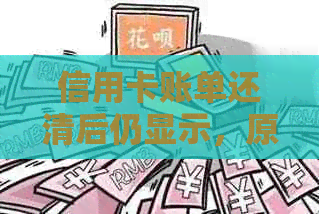 信用卡账单还清后仍显示，原因及解决方法一文详解