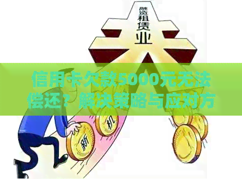 信用卡欠款5000元无法偿还？解决策略与应对方法